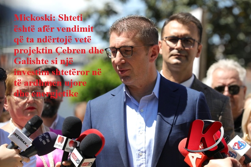Mickoski  Shteti është afër vendimit që ta ndërtojë vetë projektin Çebren dhe Galishte si një investim shtetëror në të ardhmen ujore dhe energjetike