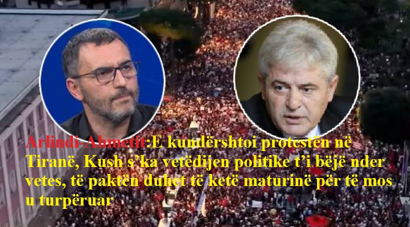 arlindi-ahmetit-e-kundershtoi-protesten-ne-tirane-kush-s-ka-vetedijen-politike-t-i-beje-nder-vetes-te-pakten-duhet-te-kete-maturine-per-te-mos-u-turperuar