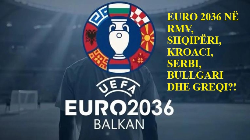 EURO 2036 NË RMV  SHQIPËRI  KROACI  SERBI  BULLGARI DHE GREQI  